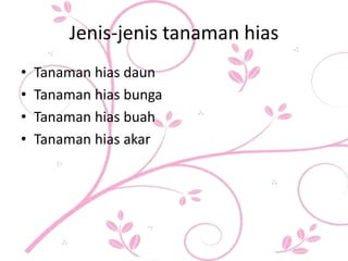Jenis-jenis tanaman hias
• Tanaman hias daun
• Tanaman hias bunga
• Tanaman hias buah
• Tanaman hias akar
 