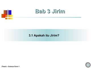 3.1 Apakah itu Jirim?
Bab 3 JirimBab 3 Jirim
ITeach – Science Form 1
 