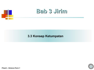 3.3 Konsep Ketumpatan
Bab 3 JirimBab 3 Jirim
ITeach – Science Form 1
 