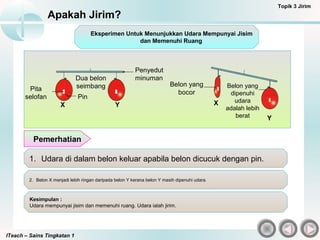 ITeach – Sains Tingkatan 1
Apakah Jirim?
Topik 3 Jirim
Eksperimen Untuk Menunjukkan Udara Mempunyai Jisim
dan Memenuhi Rua...