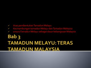  Asas pembentukanTamadun Melayu
 Kesinambungan tamadun Melayu danTamadun Malaysia
 unsur2Tamadun Melayu sebagai dasar kebangsaan Malaysia
 