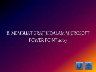B. MEMBUAT GRAFIK DALAM MICROSOFT
POWER POINT 2007
 