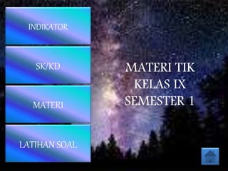 MATERI TIK
KELAS IX
SEMESTER 1MATERI
INDIKATOR
SK/KD
LATIHAN SOAL
 