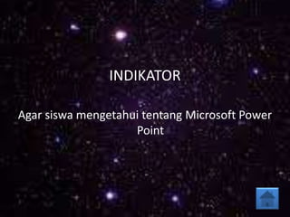 INDIKATOR
Agar siswa mengetahui tentang Microsoft Power
Point
 