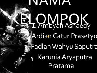 NAMA
KELOMPOK1. Ambyah Asnaedy
2. Ardian Catur Prasetyo
3. FadlanWahyu Saputra
4. Karunia Aryaputra
Pratama
 