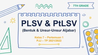 PLSV & PtLSV
(Bentuk & Unsur-Unsur Aljabar)
Kelas 7 – Pertemuan 1
PJJ – TP 2021/2022
7TH GRADE
 