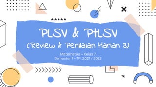 PLSV & PtLSV
(Review & Penilaian Harian 3)
Matematika – Kelas 7
Semester 1 – TP. 2021 / 2022
 