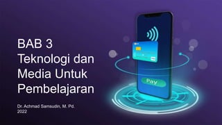 BAB 3
Teknologi dan
Media Untuk
Pembelajaran
Dr. Achmad Samsudin, M. Pd.
2022
 