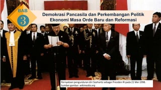 Demokrasi Pancasila dan Perkembangan Politik
Ekonomi Masa Orde Baru dan Reformasi
BAB
❸
Pernyataan pengunduran diri Soeharto sebagai Presiden RI pada 21 Mei 1998.
Sumber gambar: wikimedia.org
 