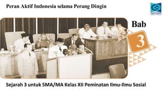 Sejarah 3 untuk SMA/MA Kelas XII Peminatan Ilmu-Ilmu Sosial
Peran Aktif Indonesia selama Perang Dingin
3
Bab
 