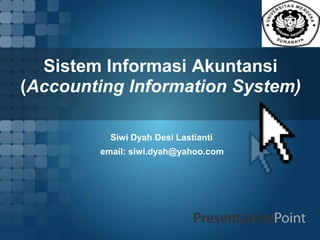 Sistem Informasi Akuntansi
(Accounting Information System)
Siwi Dyah Desi Lastianti
email: siwi.dyah@yahoo.com
 