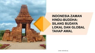 sumber: wikimedia.org
INDONESIA ZAMAN
HINDU-BUDDHA:
SILANG BUDAYA
LOKAL DAN GLOBAL
TAHAP AWAL
 