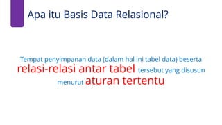 Apa itu Basis Data Relasional?
Tempat penyimpanan data (dalam hal ini tabel data) beserta
relasi-relasi antar tabel tersebut yang disusun
menurut aturan tertentu
 