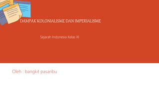 DAMPAK KOLONIALISME DAN IMPERIALISME
Sejarah Indonesia Kelas XI
Oleh : bangkit pasaribu
 