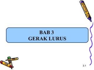 BAB 3
GERAK LURUS
3.1
 