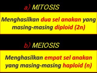 a) MITOSIS
Menghasilkan dua sel anakan yang
masing-masing diploid (2n)
b) MEIOSIS
Menghasilkan empat sel anakan
yang masing-masing haploid (n)
 