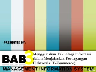 Presented By : Kiki J. Mamengko    Worker Class   STIE EBEN HAEZAR Manado 3 MenggunakanTeknologiInformasidalamMenjalankanPerdaganganElektronik (E-Commerce) BAB  MANAGEMENT INFORMATION SYSTEM 