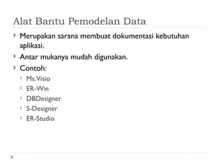 Alat Bantu Pemodelan Data
 Merupakan sarana membuat dokumentasi kebutuhan
aplikasi.
 Antar mukanya mudah digunakan.
 Contoh:
 Ms.Visio
 ER-Win
 DBDesigner
 S-Designer
 ER-Studio
 