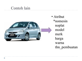 Contoh lain
• Atribut
*nomesin
noplat
model
merk
harga
warna
thn_pembuatan
 