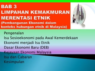 Pengenalan
Isu Sosioekonomi pada Awal Kemerdekaan
Ekonomi menjadi Isu Etnik
Dasar Ekonomi Baru (DEB)
Kejayaan Ekonomi Malaysia
Isu dan Cabaran
Kesimpulan
 