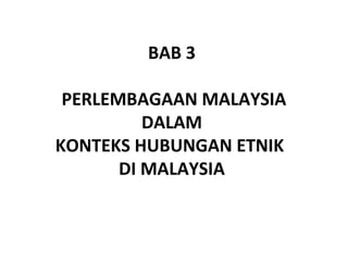 BAB 3

 PERLEMBAGAAN MALAYSIA
          DALAM
KONTEKS HUBUNGAN ETNIK
       DI MALAYSIA
 
