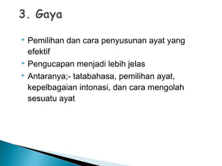  Pemilihan dan cara penyusunan ayat yang
efektif
 Pengucapan menjadi lebih jelas
 Antaranya;- tatabahasa, pemilihan ayat,
kepelbagaian intonasi, dan cara mengolah
sesuatu ayat
 