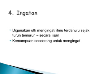  Digunakan utk mengingati ilmu terdahulu sejak
turun temurun – secara lisan
 Kemampuan seseorang untuk mengingat
 