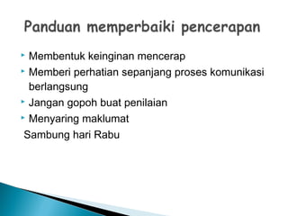  Membentuk keinginan mencerap
 Memberi perhatian sepanjang proses komunikasi
berlangsung
 Jangan gopoh buat penilaian
 Menyaring maklumat
Sambung hari Rabu
 