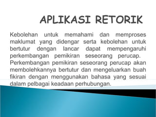 Kebolehan untuk memahami dan memproses
maklumat yang didengar serta kebolehan untuk
bertutur dengan lancar dapat mempengaruhi
perkembangan pemikiran seseorang perucap.
Perkembangan pemikiran seseorang perucap akan
membolehkannya bertutur dan mengeluarkan buah
fikiran dengan menggunakan bahasa yang sesuai
dalam pelbagai keadaan perhubungan.
 