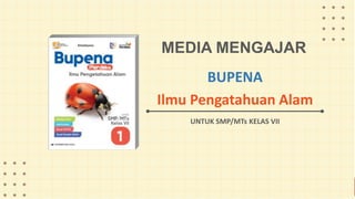 MEDIA MENGAJAR
UNTUK SMP/MTs KELAS VII
BUPENA
Ilmu Pengatahuan Alam
 