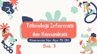 Teknologi Informasi
dan Komunikasi
Khairunnisa Nur Alya 7D (15)
Bab 3
 