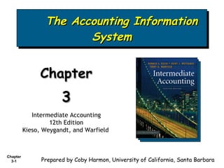 The Accounting Information System Chapter  3 Intermediate Accounting 12th Edition Kieso, Weygandt, and Warfield   Prepared by Coby Harmon, University of California, Santa Barbara 