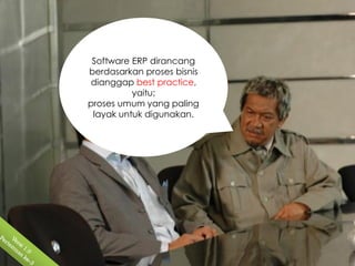 Software ERP dirancang
berdasarkan proses bisnis
dianggap best practice,
          yaitu;
proses umum yang paling
 layak untuk digunakan.
 