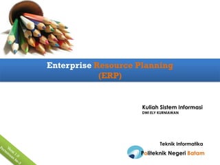 Enterprise Resource Planning
            (ERP)


                     Kuliah Sistem Informasi
                     DWI ELY KURNIAWAN




                             Teknik Informatika
                    Politeknik Negeri Batam
 