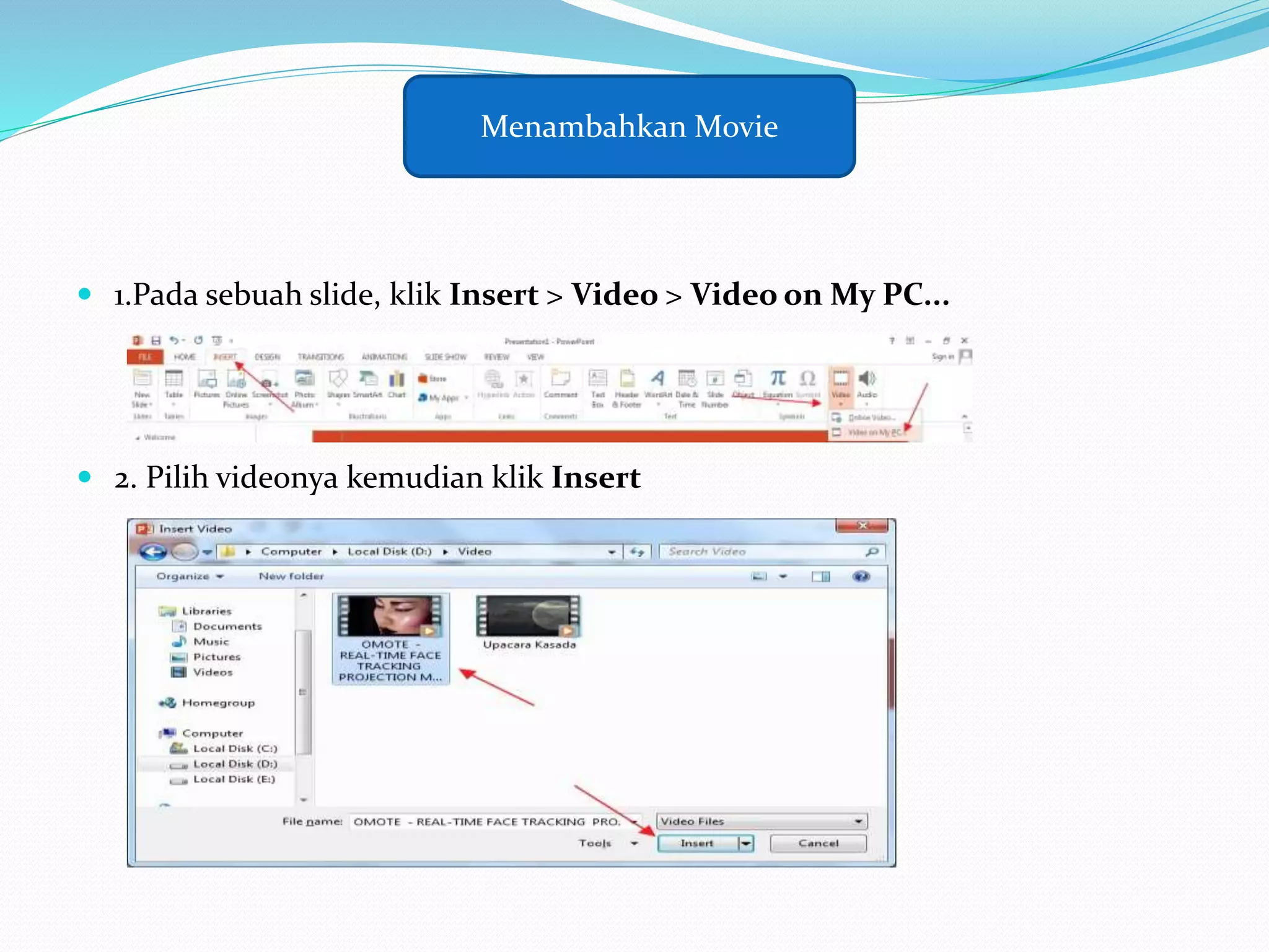  1.Pada sebuah slide, klik Insert > Video > Video on My PC...
 2. Pilih videonya kemudian klik Insert
Menambahkan Movie
 