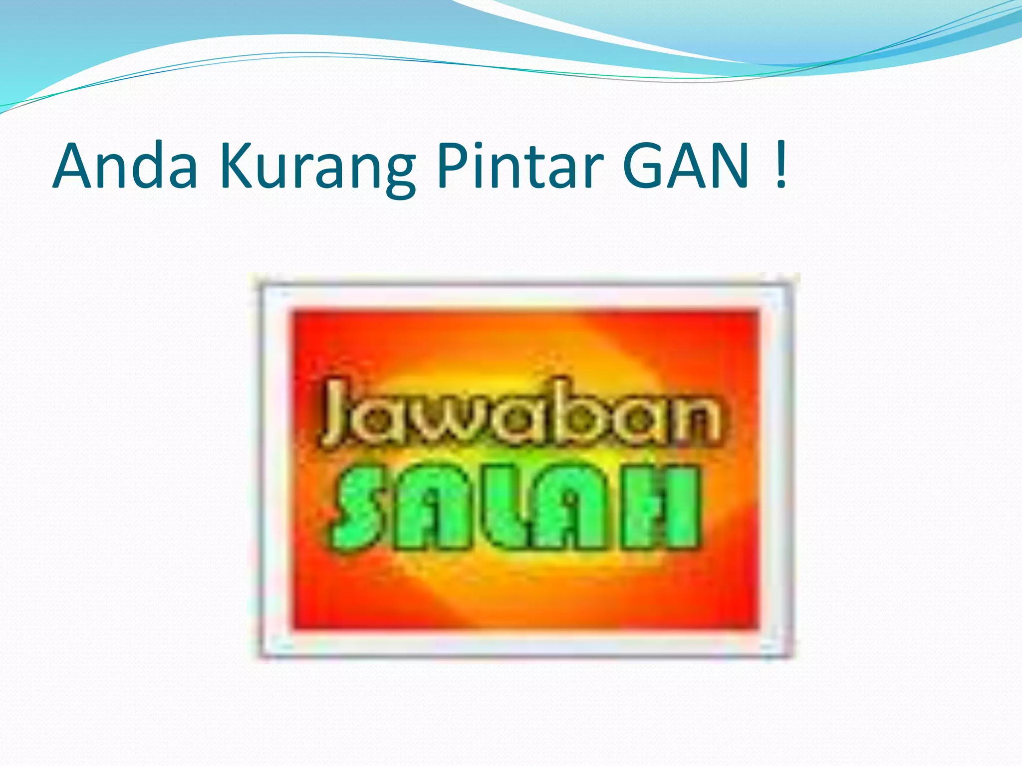 Anda Kurang Pintar GAN !
 