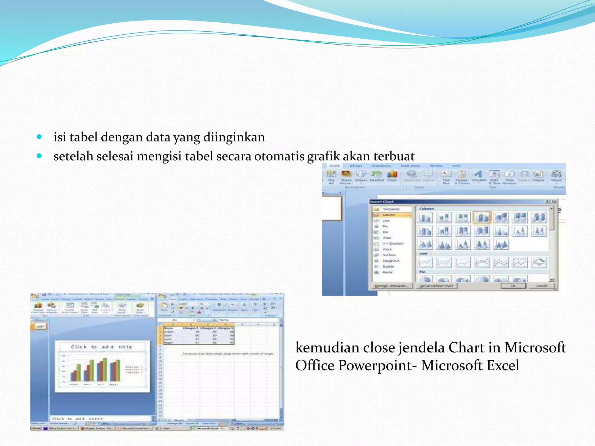  isi tabel dengan data yang diinginkan
 setelah selesai mengisi tabel secara otomatis grafik akan terbuat
kemudian close jendela Chart in Microsoft
Office Powerpoint- Microsoft Excel
 