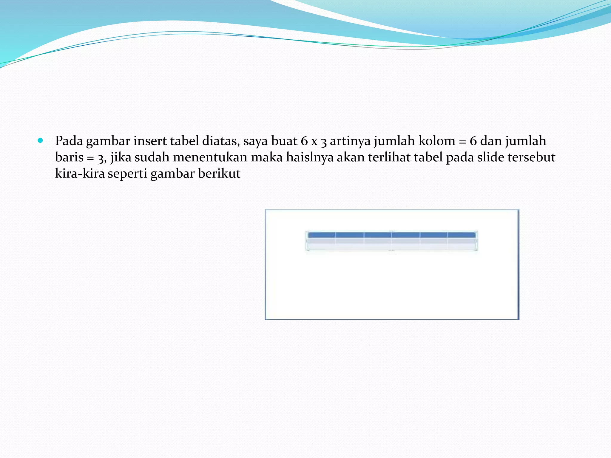  Pada gambar insert tabel diatas, saya buat 6 x 3 artinya jumlah kolom = 6 dan jumlah
baris = 3, jika sudah menentukan maka haislnya akan terlihat tabel pada slide tersebut
kira-kira seperti gambar berikut
 