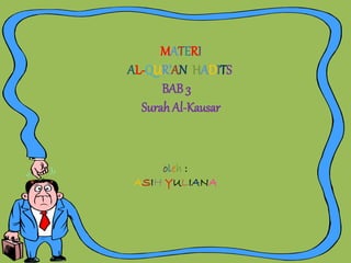 MATERI
AL-QUR’AN HADITS
BAB 3
Surah Al-Kausar
oleh :
ASIH YULIANA
 