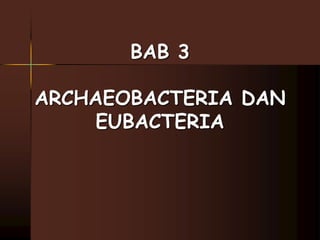 BAB 3 
ARCHAEOBACTERIA DAN 
EUBACTERIA 
 