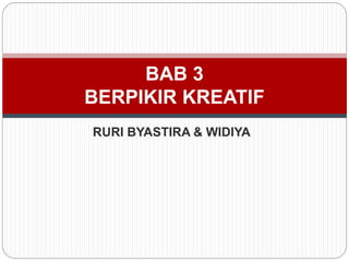 RURI BYASTIRA & WIDIYA
BAB 3
BERPIKIR KREATIF
 