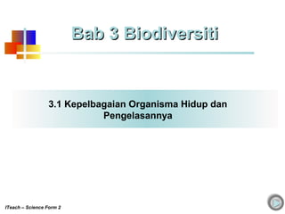 3.1 Kepelbagaian Organisma Hidup dan
Pengelasannya
Bab 3 BiodiversitiBab 3 Biodiversiti
ITeach – Science Form 2
 