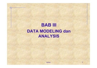 BAB III
DATA MODELING dan
    ANALYSIS




       kipram       1
 
