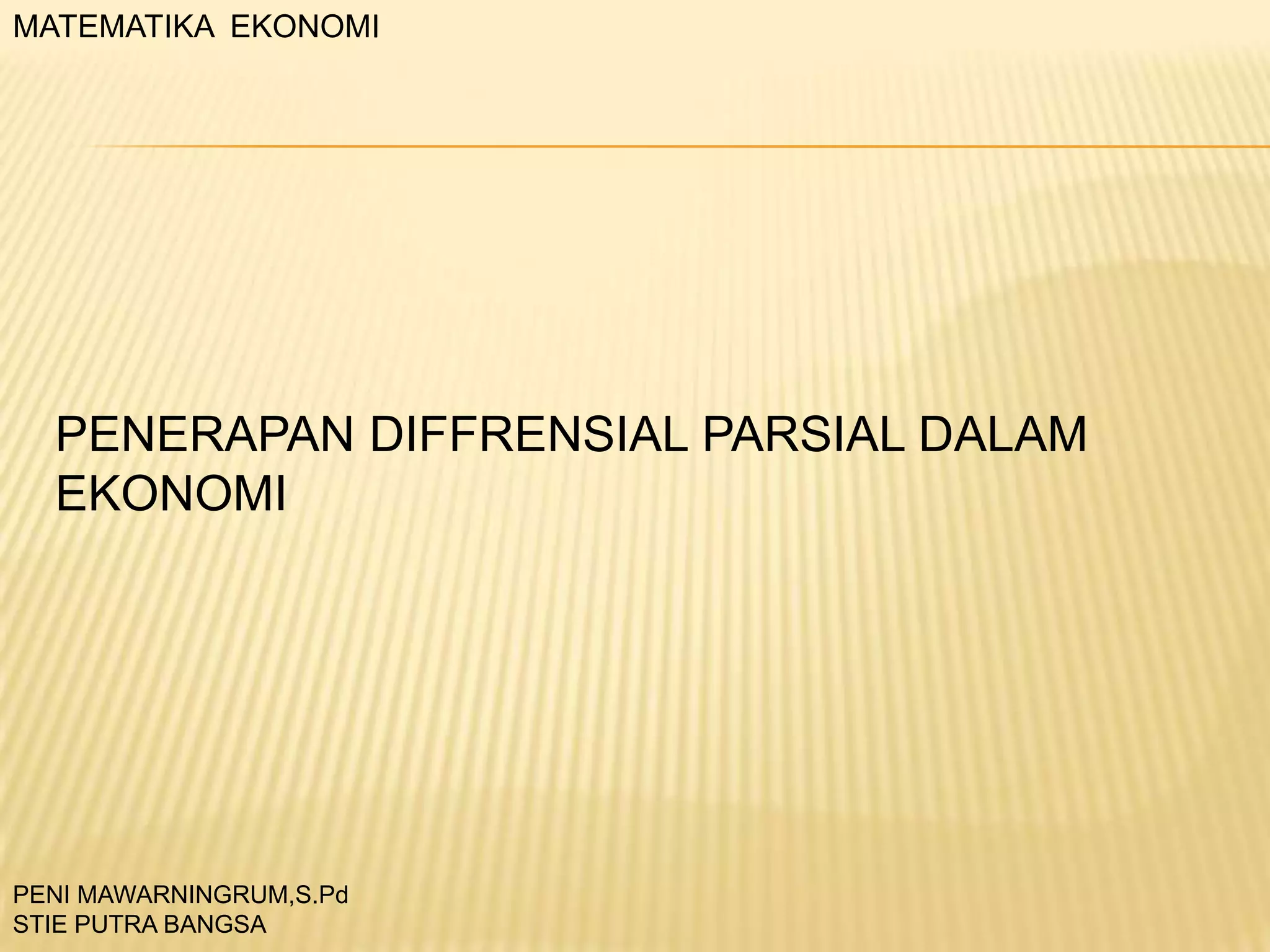 MATEMATIKA EKONOMI

PENERAPAN DIFFRENSIAL PARSIAL DALAM
EKONOMI

PENI MAWARNINGRUM,S.Pd
STIE PUTRA BANGSA

 