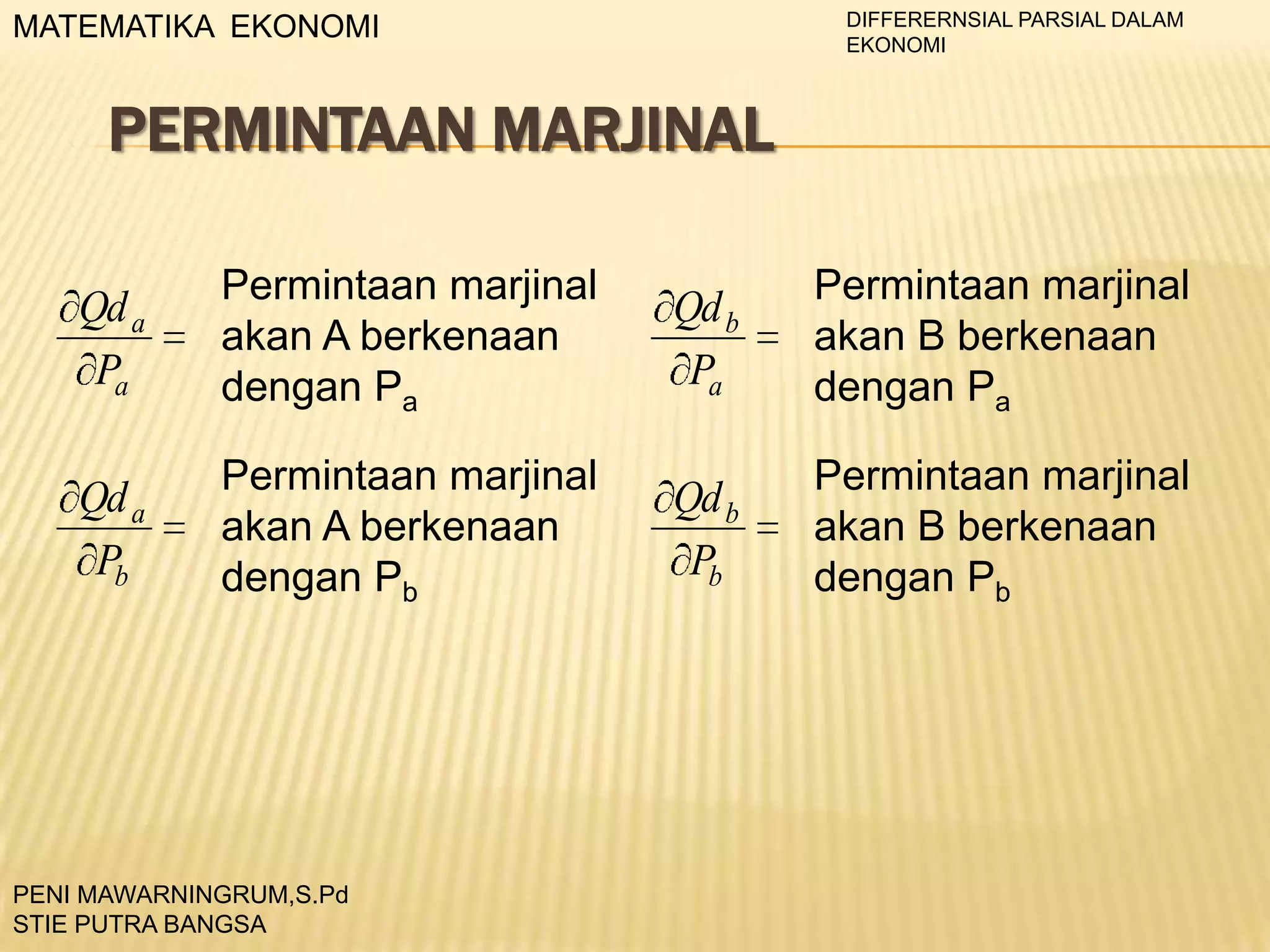 DIFFERERNSIAL PARSIAL DALAM
EKONOMI

MATEMATIKA EKONOMI

PERMINTAAN MARJINAL
Qd a
Pa

Permintaan marjinal
akan A berkenaan
dengan Pa

Qd b
Pa

Permintaan marjinal
akan B berkenaan
dengan Pa

Qd a
Pb

Permintaan marjinal
akan A berkenaan
dengan Pb

Qd b
Pb

Permintaan marjinal
akan B berkenaan
dengan Pb

PENI MAWARNINGRUM,S.Pd
STIE PUTRA BANGSA

 