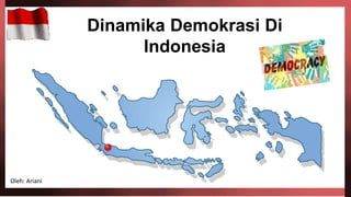 Dinamika Demokrasi Di
Indonesia
Oleh: Ariani
 