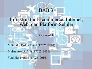 BAB 3
Infrastruktur E-commerce: Internet,
Web, dan Platform Seluler
Disusun oleh :
M.Rizaldi Rizkia Majid (1702519063)
Muhammad Alfatih (1702519031)
Yuni Eka Pratiwi (1702519016)
 
