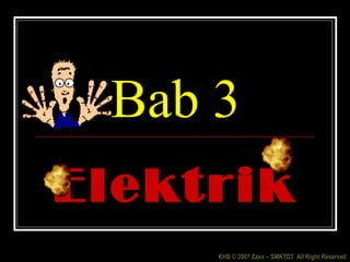 Bab 3
Elektrik
     KHB © 2007 Zaxx – SMKTD3 All Right Reserved
 