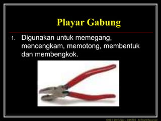 KHB © 2007 Zaxx – SMKTD3 All Right Reserved
Playar Gabung
1. Digunakan untuk memegang,
mencengkam, memotong, membentuk
dan membengkok.
 