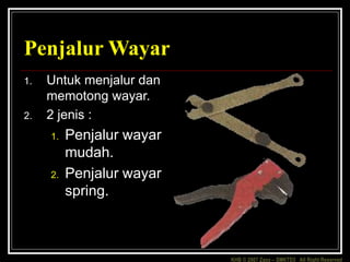 KHB © 2007 Zaxx – SMKTD3 All Right Reserved
Penjalur Wayar
1. Untuk menjalur dan
memotong wayar.
2. 2 jenis :
1. Penjalur wayar
mudah.
2. Penjalur wayar
spring.
 